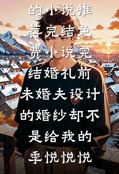 婚礼前，未婚夫设计的婚纱却不是给我的季悦悦悦好看的小说推荐完结_免费小说完结婚礼前，未婚夫设计的婚纱却不是给我的季悦悦悦
