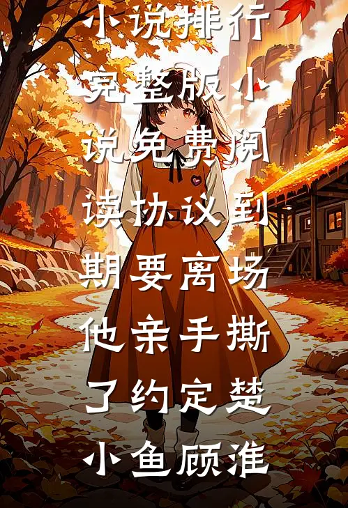 协议到期要离场，他亲手撕了约定楚小鱼顾淮热门小说排行_完整版小说免费阅读协议到期要离场，他亲手撕了约定(楚小鱼顾淮)