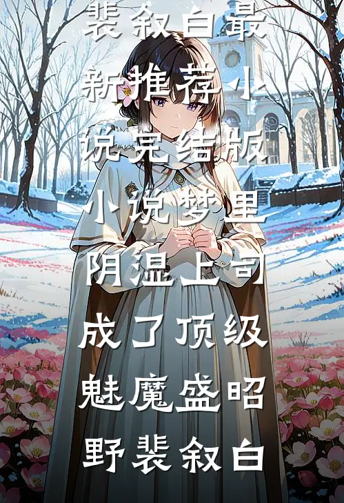 梦里，阴湿上司成了顶级魅魔盛昭野裴叙白最新推荐小说_完结版小说梦里，阴湿上司成了顶级魅魔(盛昭野裴叙白)