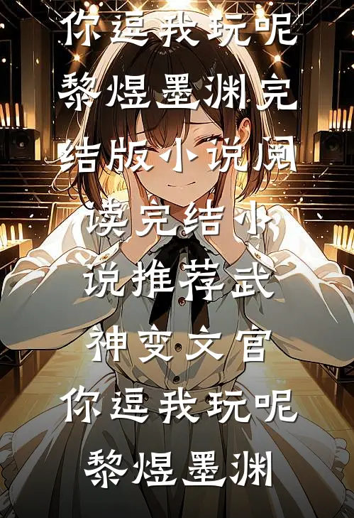 武神变文官，你逗我玩呢(黎煜墨渊)完结版小说阅读_完结小说推荐武神变文官，你逗我玩呢(黎煜墨渊)