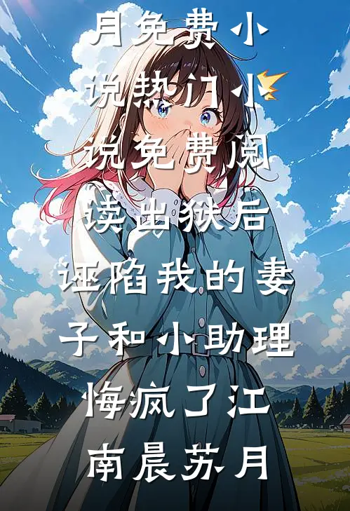 出狱后，诬陷我的妻子和小助理悔疯了江南晨苏月免费小说_热门小说免费阅读出狱后，诬陷我的妻子和小助理悔疯了(江南晨苏月)