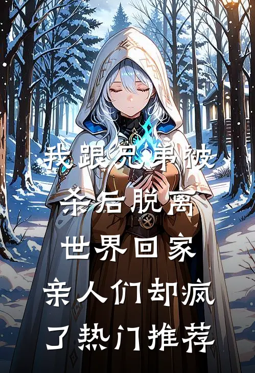 我跟兄弟被杀后脱离世界回家，亲人们却疯了热门推荐