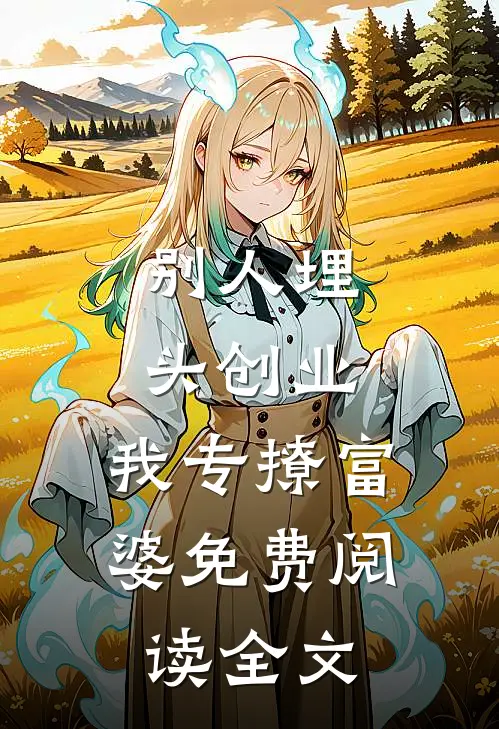别人埋头创业，我专撩富婆免费阅读全文