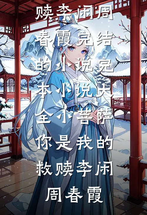 小菩萨，你是我的救赎(李闲周春霞)完结的小说_完本小说大全小菩萨，你是我的救赎李闲周春霞