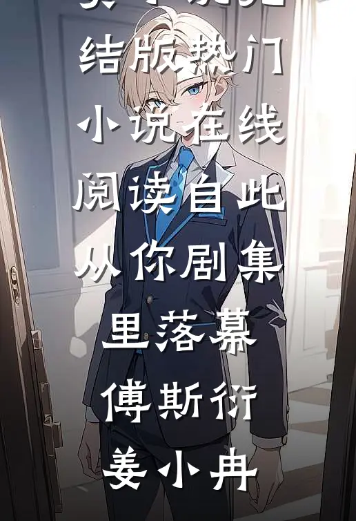 自此从你剧集里落幕傅斯衍姜小冉免费小说完结版_热门小说在线阅读自此从你剧集里落幕(傅斯衍姜小冉)