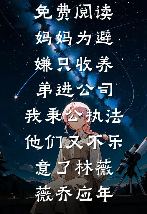 妈妈为避嫌只收养弟进公司，我秉公执法他们又不乐意了(林薇薇乔应年)热门网络小说推荐_完结小说免费阅读妈妈为避嫌只收养弟进公司，我秉公执法他们又不乐意了(林薇薇乔应年)