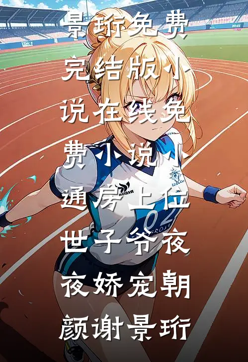 小通房上位，世子爷夜夜娇宠朝颜谢景珩免费完结版小说_在线免费小说小通房上位，世子爷夜夜娇宠朝颜谢景珩