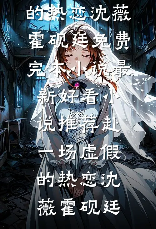 赴一场虚假的热恋沈薇霍砚廷免费完本小说_最新好看小说推荐赴一场虚假的热恋沈薇霍砚廷