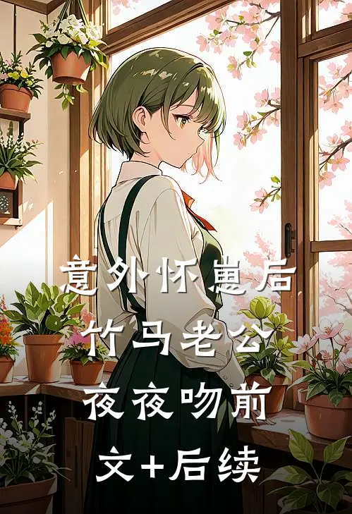 意外怀崽后，竹马老公夜夜吻前文+后续