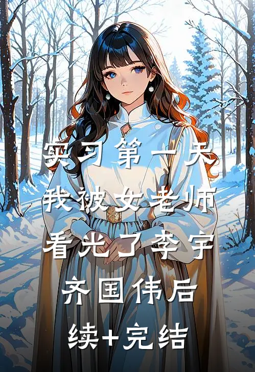 实习第一天，我被女老师看光了李宇齐国伟后续+完结