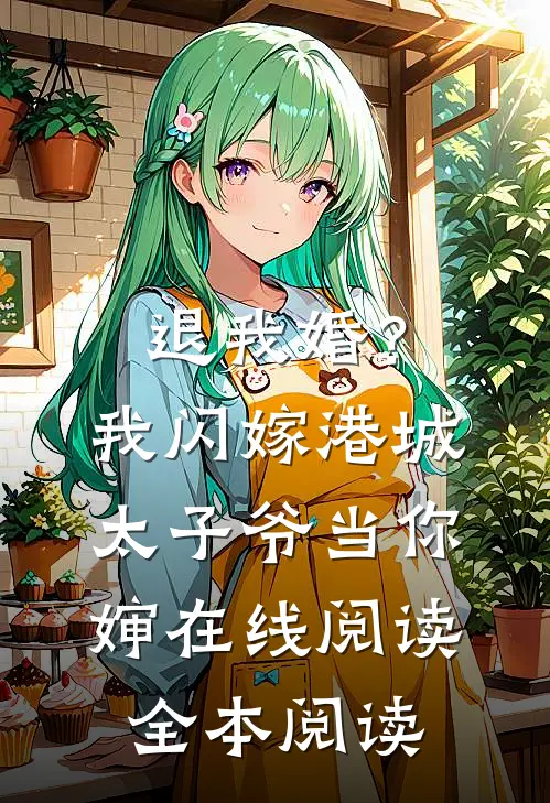退我婚？我闪嫁港城太子爷当你婶在线阅读全本阅读