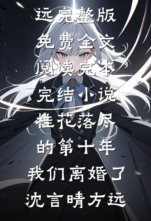 桂花落尽的第十年，我们离婚了(沈言晴方远)完整版免费全文阅读_完本完结小说桂花落尽的第十年，我们离婚了(沈言晴方远)
