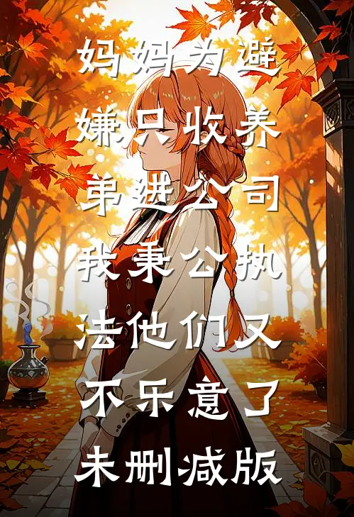 妈妈为避嫌只收养弟进公司，我秉公执法他们又不乐意了未删减版