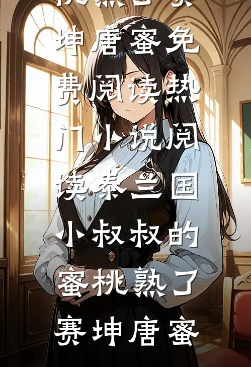 泰兰国小叔叔的蜜桃熟了(赛坤唐蜜)免费阅读_热门小说阅读泰兰国小叔叔的蜜桃熟了赛坤唐蜜