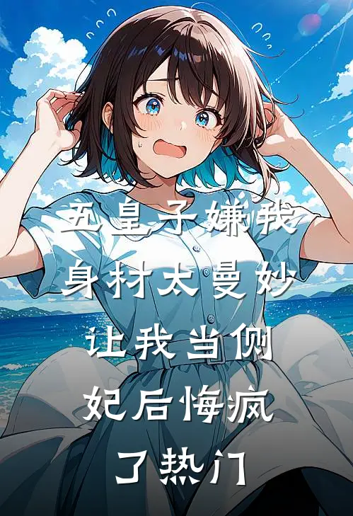 五皇子嫌我身材太曼妙，让我当侧妃后悔疯了热门