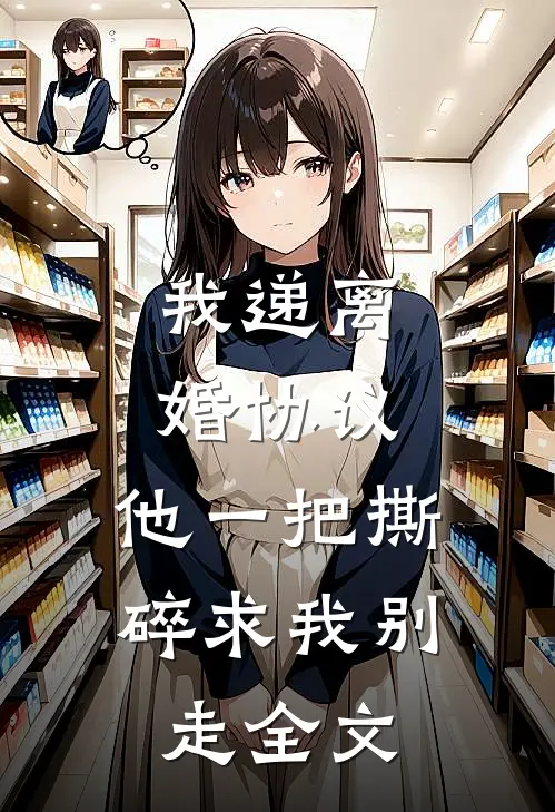 我递离婚协议，他一把撕碎求我别走全文