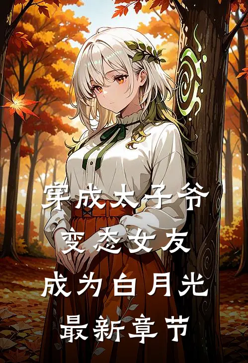 穿成太子爷变态女友，成为白月光最新章节