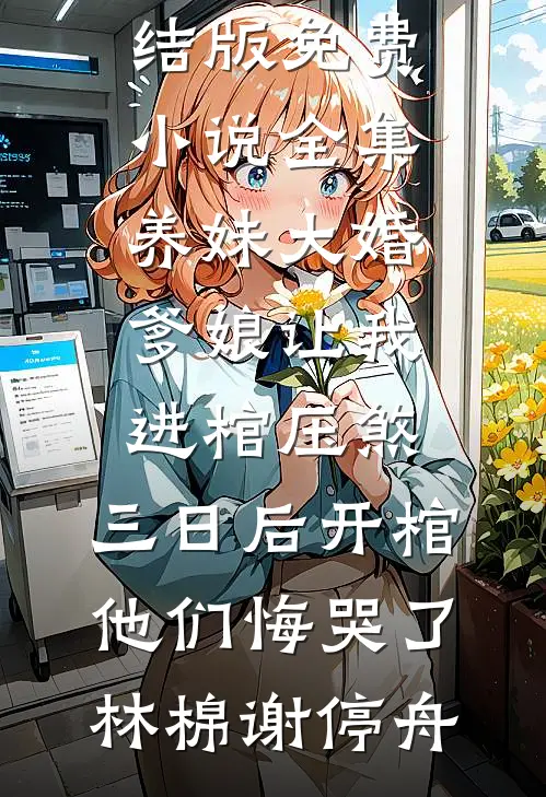养妹大婚爹娘让我进棺压煞，三日后开棺他们悔哭了(林棉谢停舟)免费小说完结版_免费小说全集养妹大婚爹娘让我进棺压煞，三日后开棺他们悔哭了林棉谢停舟