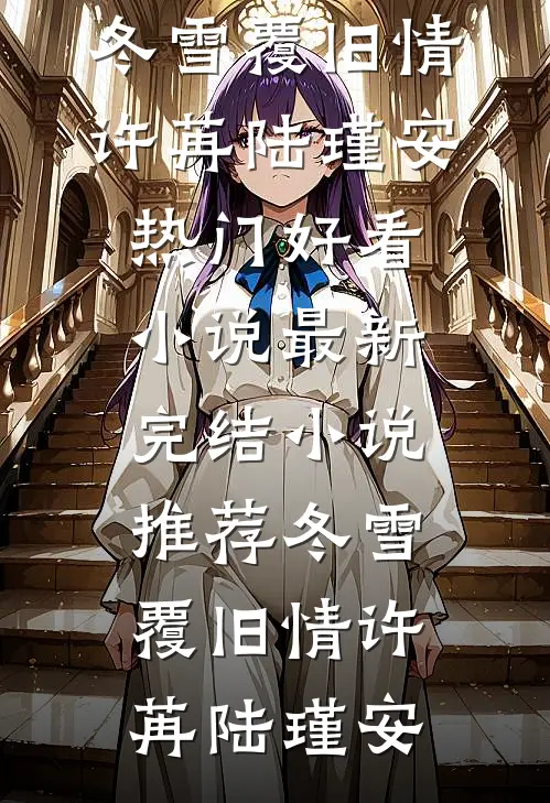 冬雪覆旧情(许苒陆瑾安)热门好看小说_最新完结小说推荐冬雪覆旧情(许苒陆瑾安)