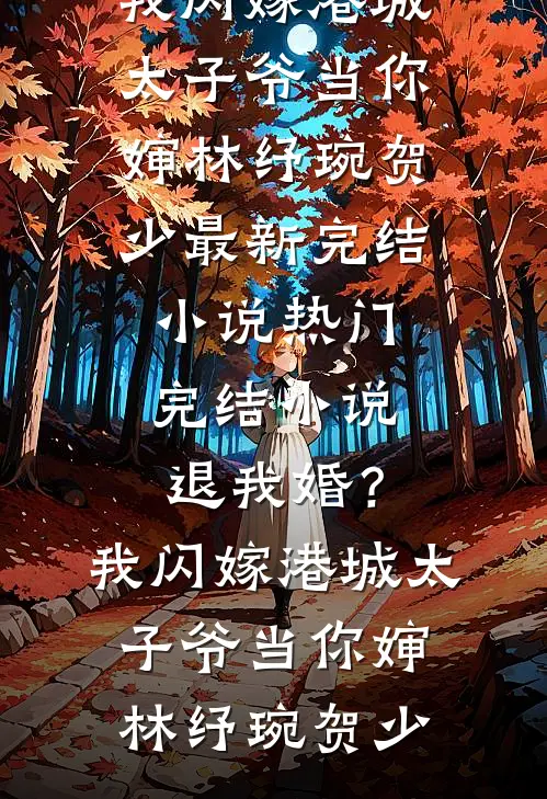 退我婚？我闪嫁港城太子爷当你婶林纾琬贺少最新完结小说_热门完结小说退我婚？我闪嫁港城太子爷当你婶(林纾琬贺少)