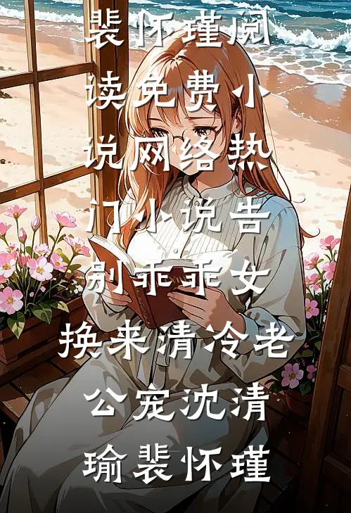 告别乖乖女，换来清冷老公宠沈清瑜裴怀瑾阅读免费小说_网络热门小说告别乖乖女，换来清冷老公宠(沈清瑜裴怀瑾)