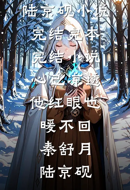 心已凉透，他红眼也暖不回秦舒月陆京砚小说完结_完本完结小说心已凉透，他红眼也暖不回秦舒月陆京砚