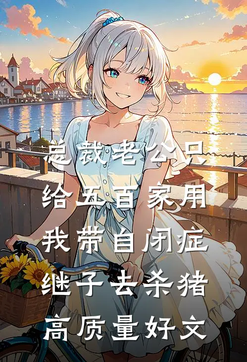 总裁老公只给五百家用，我带自闭症继子去杀猪高质量好文
