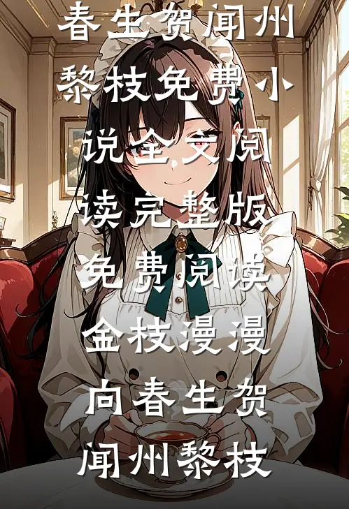 金枝漫漫向春生贺闻州黎枝免费小说全文阅读_完整版免费阅读金枝漫漫向春生(贺闻州黎枝)
