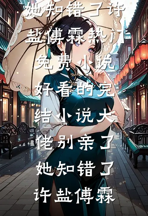 大佬别亲了，她知错了(许盐傅霖)热门免费小说_好看的完结小说大佬别亲了，她知错了许盐傅霖