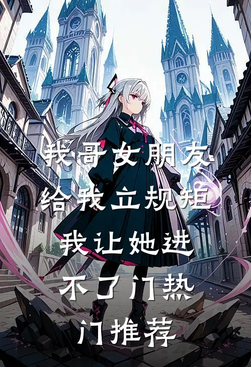 我哥女朋友给我立规矩，我让她进不了门热门推荐