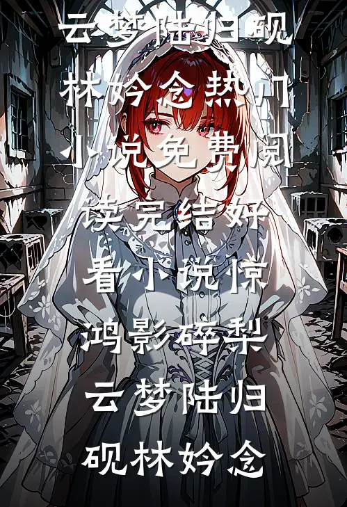 惊鸿影碎梨云梦陆归砚林妗念热门小说免费阅读_完结好看小说惊鸿影碎梨云梦(陆归砚林妗念)