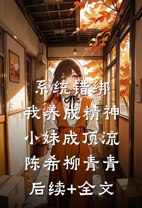 系统错绑，我养成精神小妹成顶流陈希柳青青后续+全文