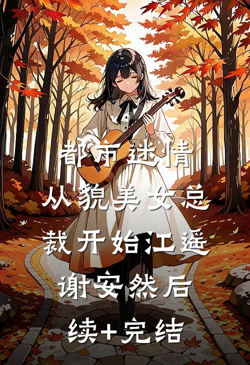 都市迷情，从貌美女总裁开始江遥谢安然后续+完结