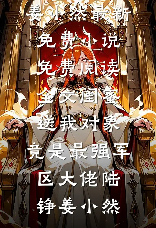 闺蜜送我对象：竟是最强军区大佬(陆铮姜小然)最新免费小说_免费阅读全文闺蜜送我对象：竟是最强军区大佬陆铮姜小然