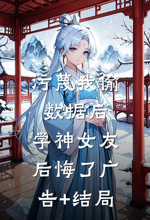 污蔑我偷数据后，学神女友后悔了广告+结局