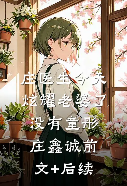 庄医生今天炫耀老婆了没有童彤庄鑫诚前文+后续