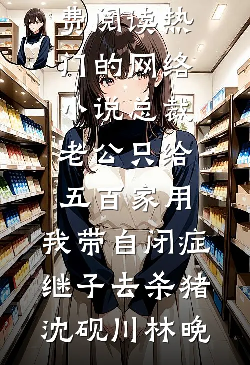 总裁老公只给五百家用，我带自闭症继子去杀猪沈砚川林晚无弹窗免费阅读_热门的网络小说总裁老公只给五百家用，我带自闭症继子去杀猪(沈砚川林晚)