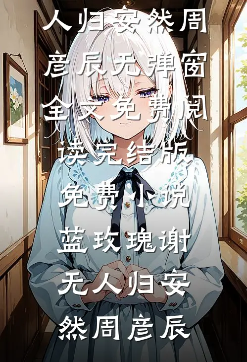 蓝玫瑰谢无人归安然周彦辰无弹窗全文免费阅读_完结版免费小说蓝玫瑰谢无人归安然周彦辰