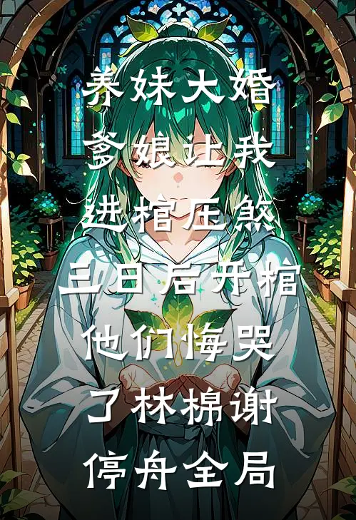 养妹大婚爹娘让我进棺压煞，三日后开棺他们悔哭了林棉谢停舟全局