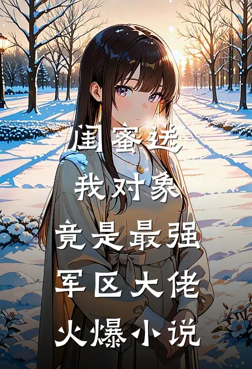闺蜜送我对象：竟是最强军区大佬火爆小说