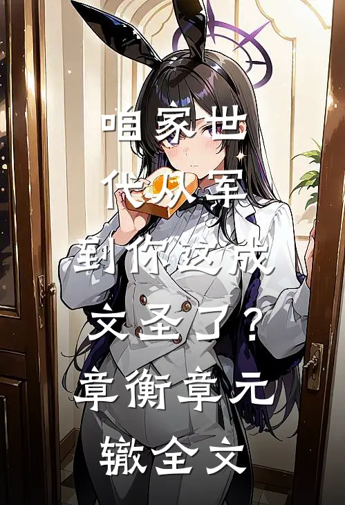 咱家世代从军，到你这成文圣了？章衡章元辙全文