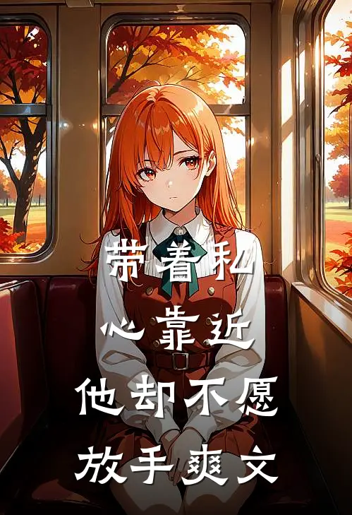 带着私心靠近，他却不愿放手爽文