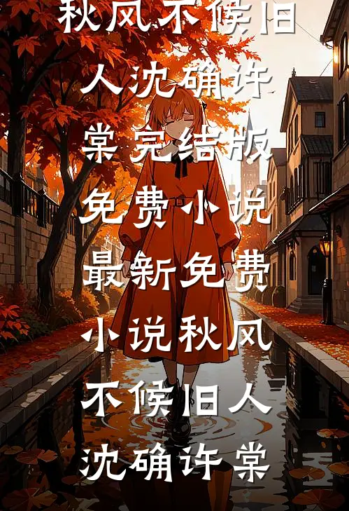 秋风不候旧人(沈确许棠)完结版免费小说_最新免费小说秋风不候旧人(沈确许棠)