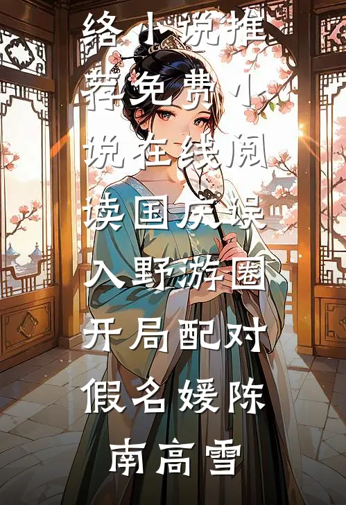 国庆误入野游圈，开局配对假名媛陈南高雪热门网络小说推荐_免费小说在线阅读国庆误入野游圈，开局配对假名媛(陈南高雪)