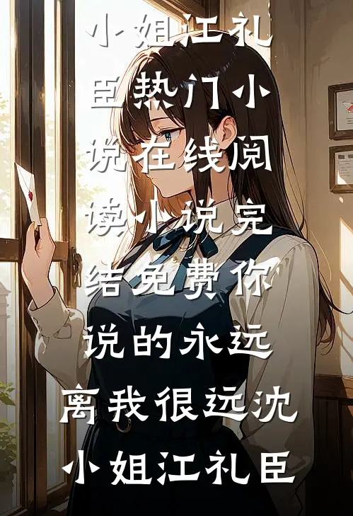 你说的永远，离我很远沈小姐江礼臣热门小说在线阅读_小说完结免费你说的永远，离我很远沈小姐江礼臣