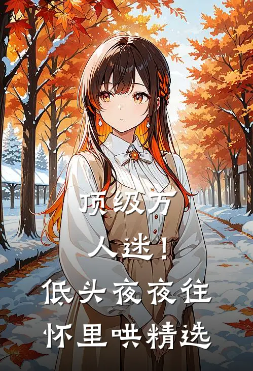 顶级万人迷！低头，夜夜往怀里哄精选