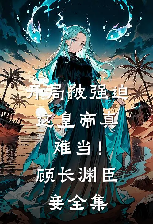 开局被强迫，这皇帝真难当！顾长渊臣妾全集