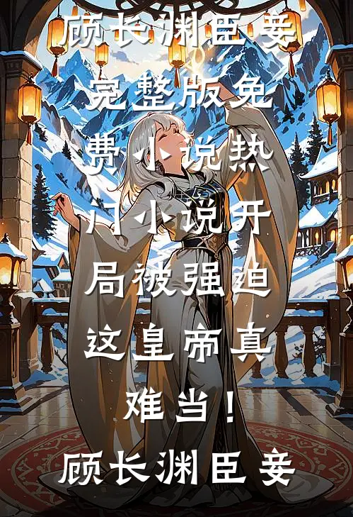 开局被强迫，这皇帝真难当！(顾长渊臣妾)完整版免费小说_热门小说开局被强迫，这皇帝真难当！顾长渊臣妾