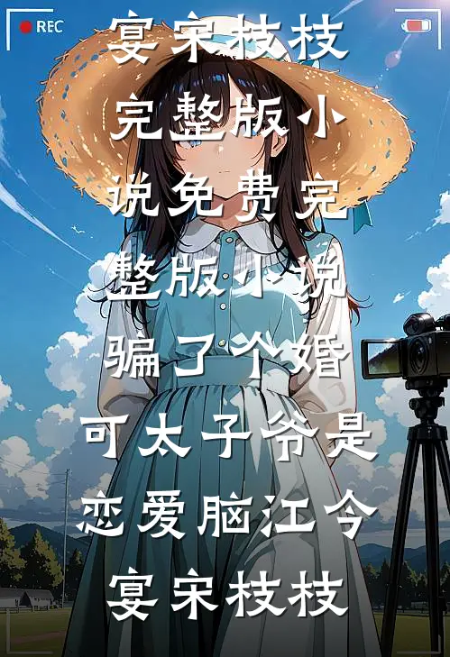 骗了个婚，可太子爷是恋爱脑(江今宴宋枝枝)完整版小说_免费完整版小说骗了个婚，可太子爷是恋爱脑江今宴宋枝枝