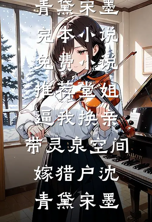 堂姐逼我换亲，带灵泉空间嫁猎户(沈青黛宋墨)完本小说_免费小说推荐堂姐逼我换亲，带灵泉空间嫁猎户沈青黛宋墨